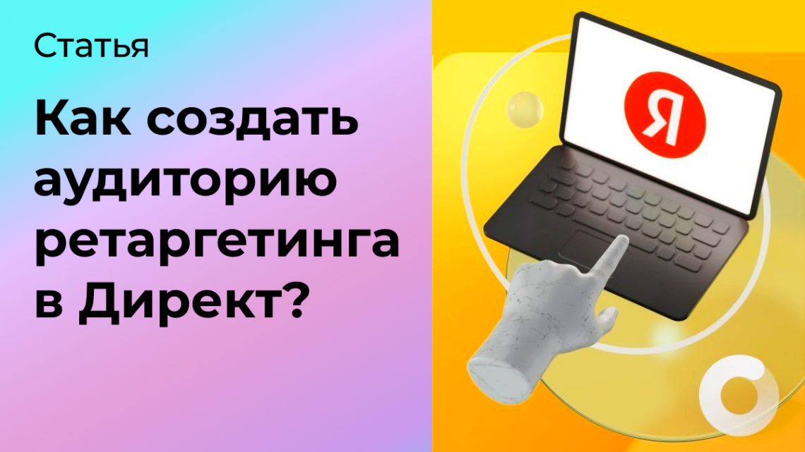 Как создать аудиторию для ретаргетинга в Директ?