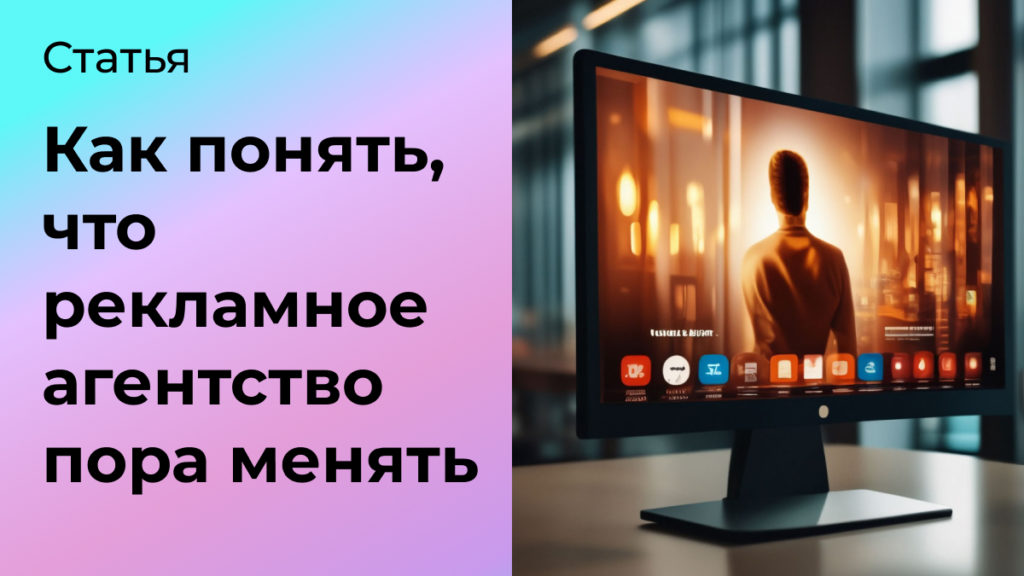 Как понять, что рекламное агентство пора менять