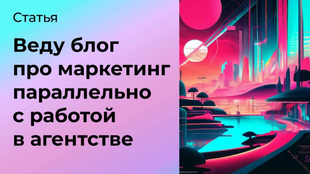 Почему параллельно с работой в агентстве я веду свой маркетинговый блог