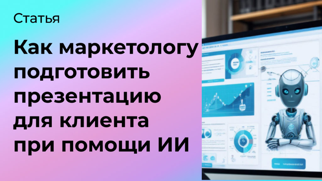 Как маркетологу подготовить презентацию для клиента при помощи ИИ