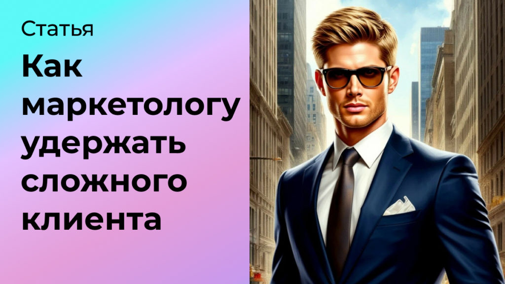 Как маркетологу удержать сложного клиента и повысить лояльность
