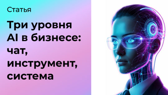 Три уровня AI в бизнесе: чат, инструмент, система