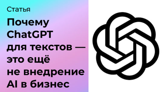 Почему ChatGPT для текстов — это ещё не внедрение AI в бизнес