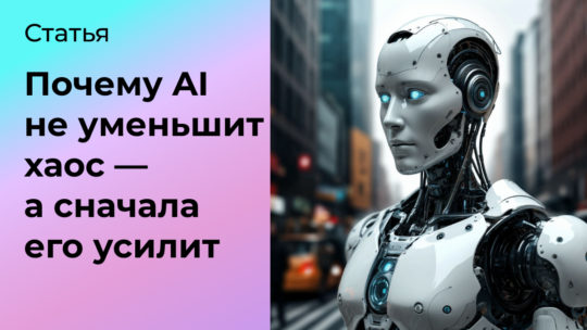 Почему AI не уменьшит хаос — а сначала его усилит