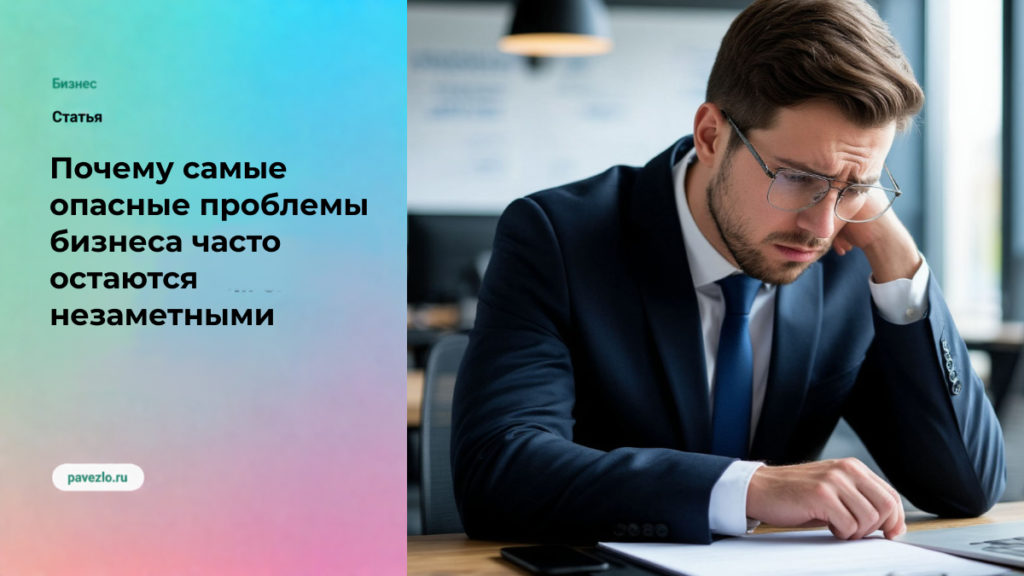 Почему самые опасные проблемы бизнеса часто остаются незаметными