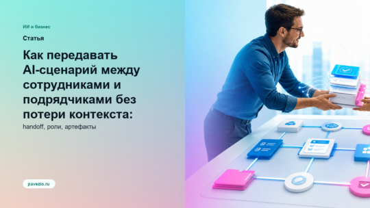 Как передавать AI-сценарий между сотрудниками и подрядчиками без потери контекста: handoff, роли и артефакты