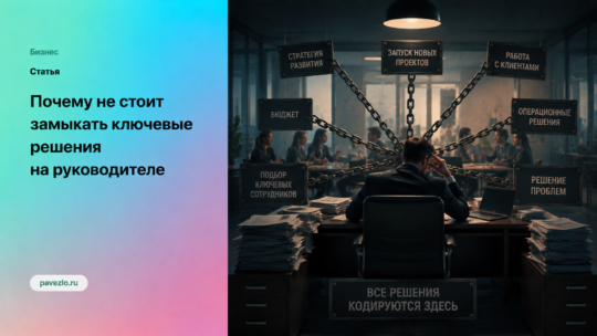Почему не стоит замыкать ключевые решения на руководителе