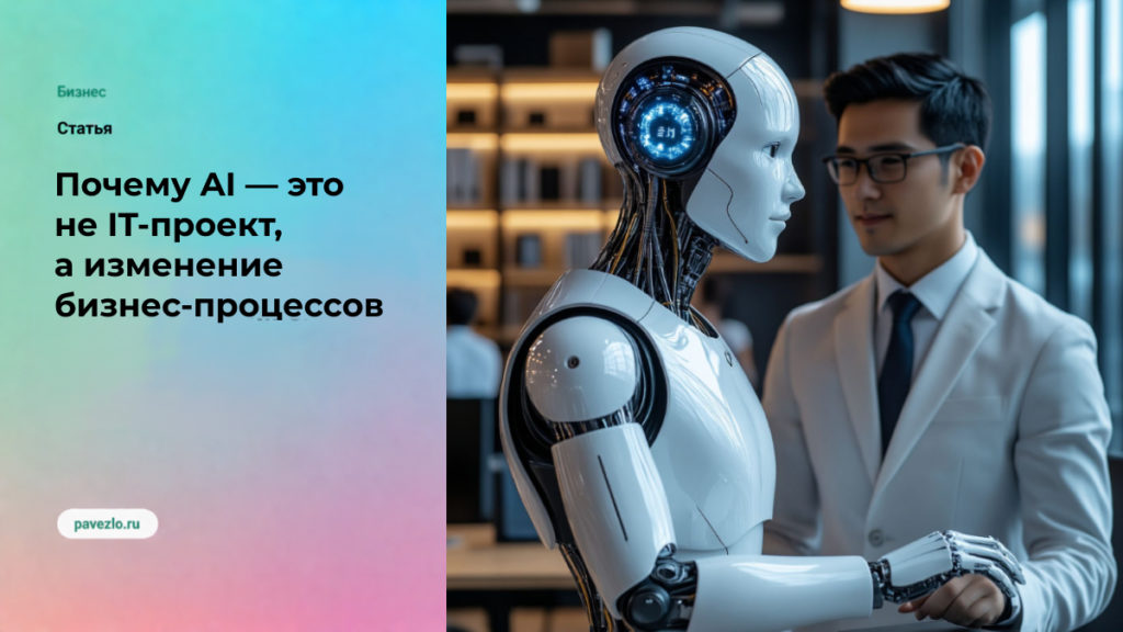 Почему внедрение AI — это не IT-проект, а изменение бизнес-процессов