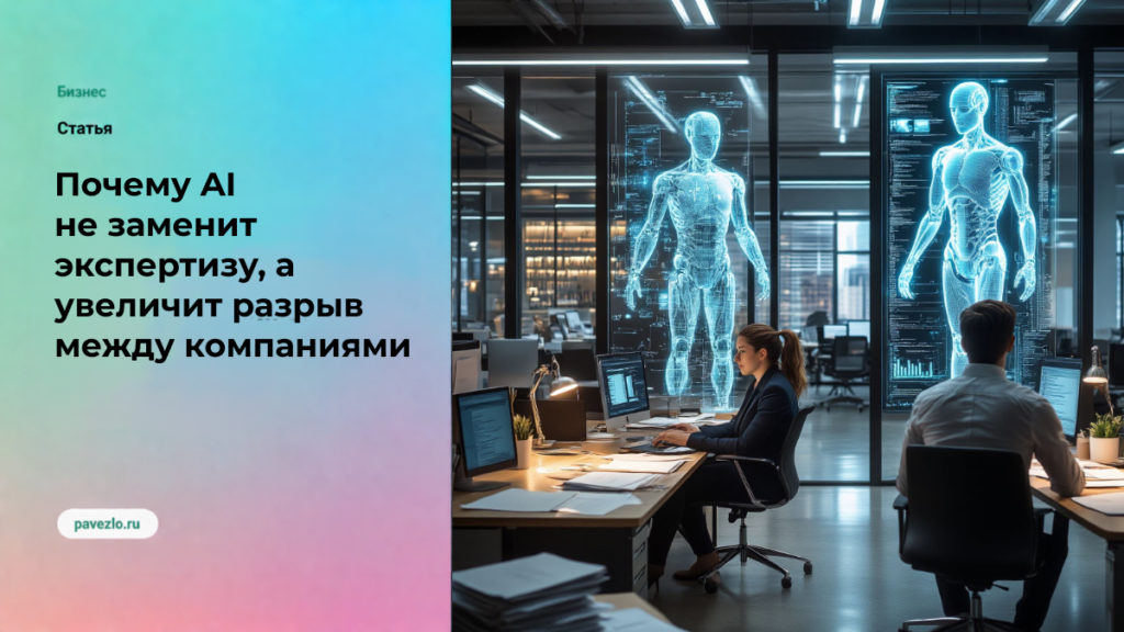 Почему AI не заменит экспертизу, а увеличит разрыв между сильными и слабыми компаниями