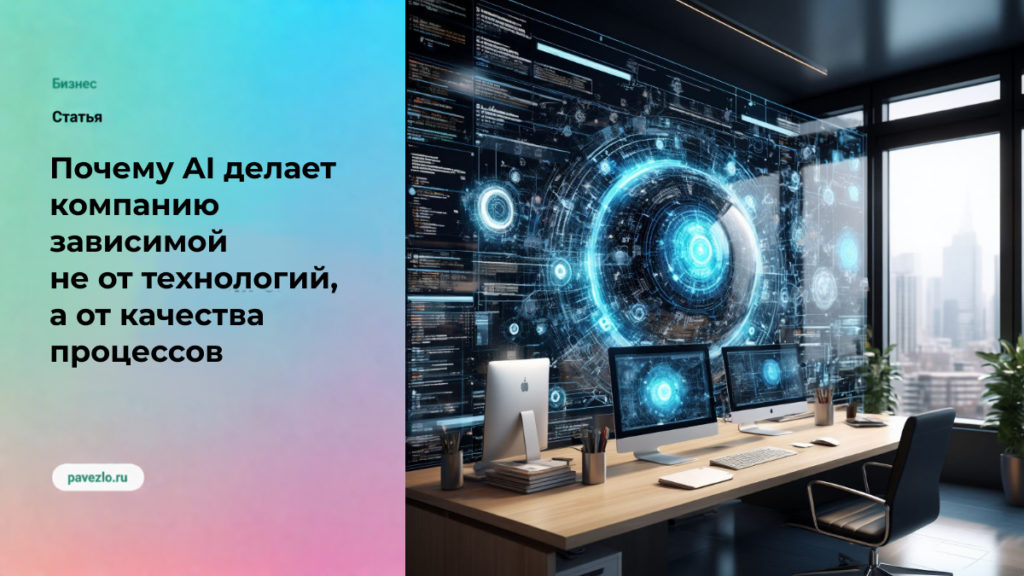 Почему AI делает компанию зависимой не от технологий, а от качества процессов