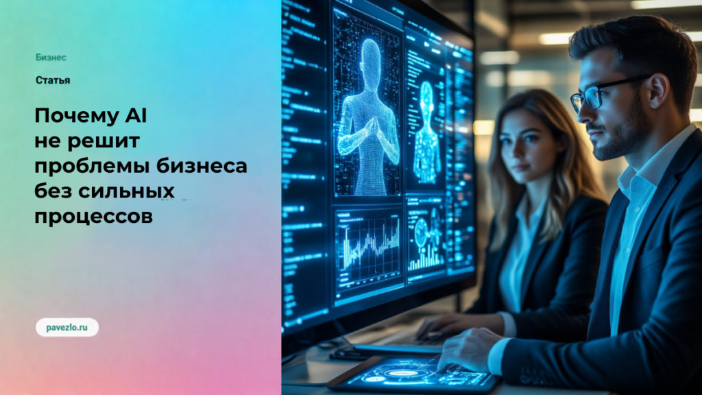 Почему AI не решит проблемы бизнеса без сильных процессов