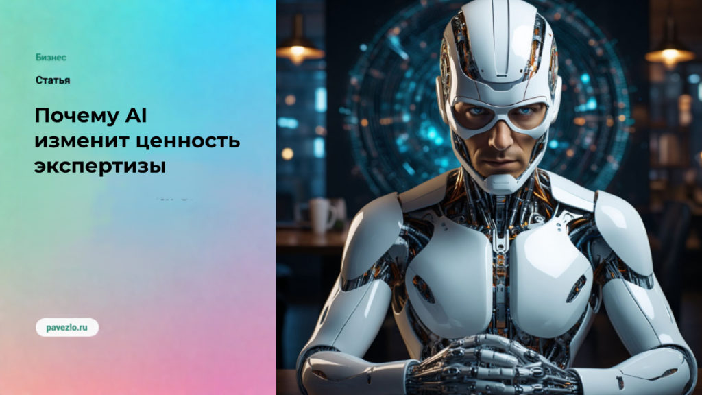 Почему AI не заменит опыт сотрудников, но изменит ценность экспертизы