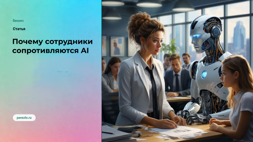Почему сотрудники сопротивляются AI даже тогда, когда он помогает им работать