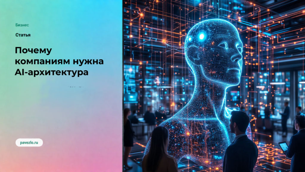 Почему компаниям нужна AI-архитектура, а не набор разрозненных решений